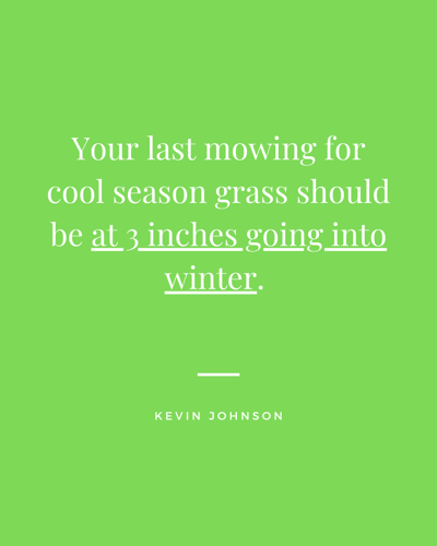 Quote for Kevin Johnson at Kevin J Services that says Your last mowing for cool season grass should be at 3 inches going into winter. 